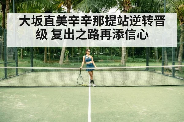大坂直美辛辛那提站逆转晋级 复出之路再添信心