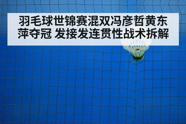 羽毛球世锦赛混双冯彦哲黄东萍夺冠 发接发连贯性战术拆解