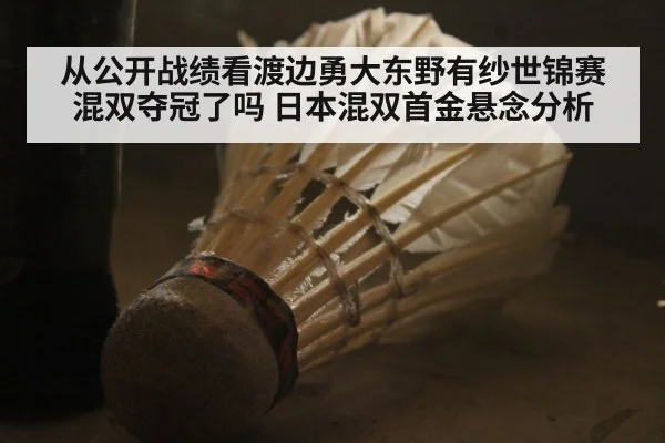 从公开战绩看渡边勇大东野有纱世锦赛混双夺冠了吗 日本混双首金悬念分析